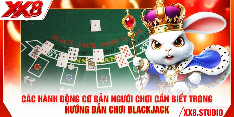Các hành động cơ bản người chơi cần biết trong hướng dẫn chơi Blackjack