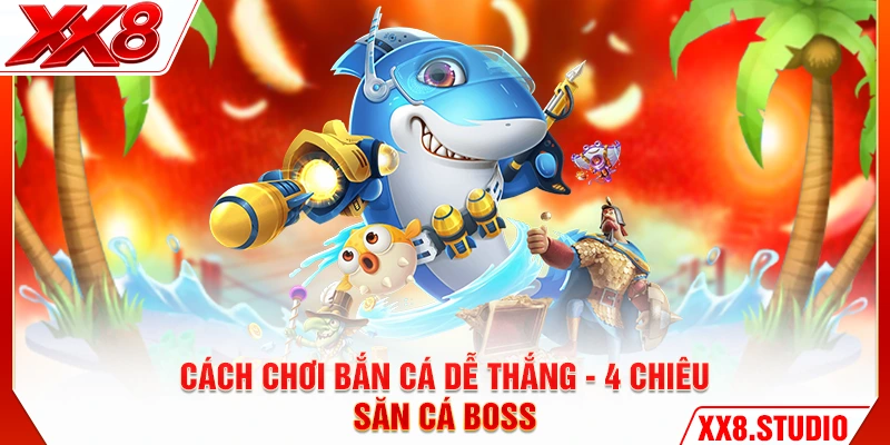 Cách Chơi Bắn Cá Dễ Thắng - 4 Chiêu Săn Cá Boss