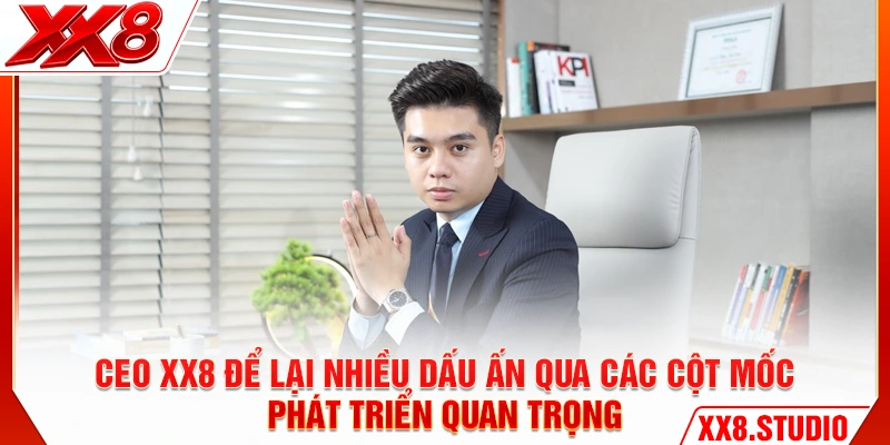 CEO XX8 để lại nhiều dấu ấn qua các cột mốc phát triển quan trọng