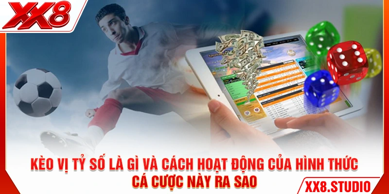 Kèo vị tỷ số là gì và cách hoạt động của hình thức cá cược này ra sao
